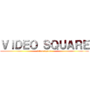 ＶＩＤＥＯ ＳＱＵＡＲＥ (video square)