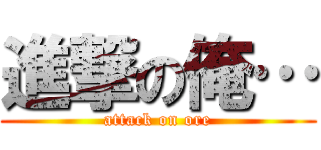 進撃の俺… (attack on ore)