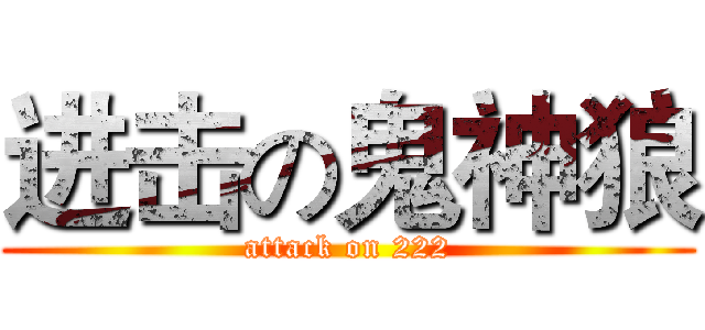 进击の鬼神狼 (attack on 222)