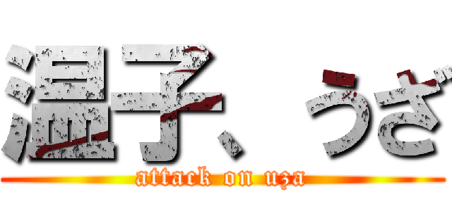 温子、うざ (attack on uza)