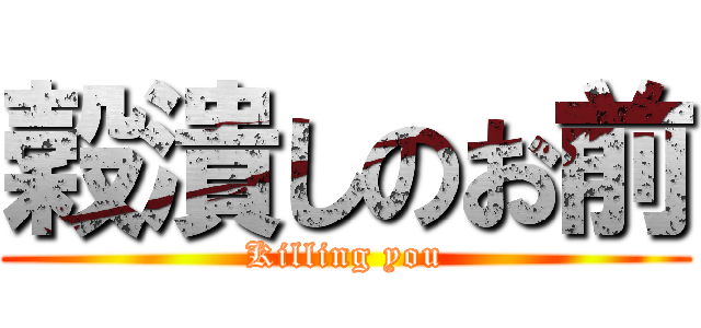 穀潰しのお前 (Killing you)
