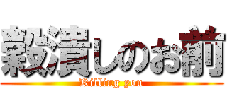 穀潰しのお前 (Killing you)