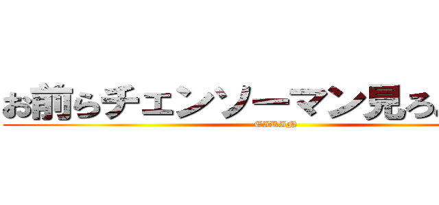 お前らチェンソーマン見ろよ（？） (EIRIN)