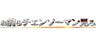 お前らチェンソーマン見ろよ（？） (EIRIN)
