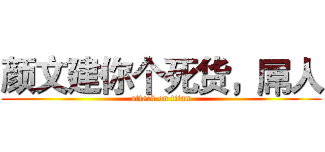 颜文建你个死货，屌人 (attack on titan)