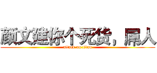 颜文建你个死货，屌人 (attack on titan)
