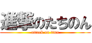 進撃のたちのん (attack on ttnn)