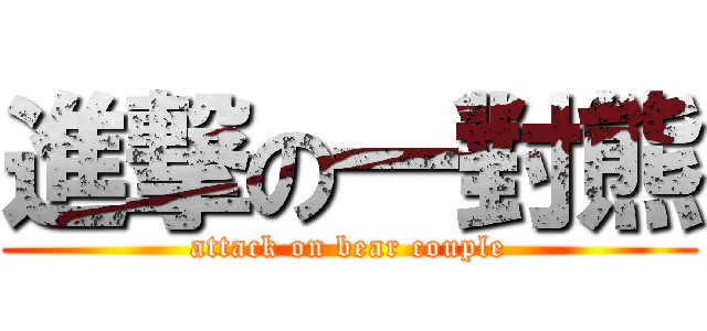 進撃の一對熊 (attack on bear couple)