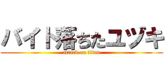 バイト落ちたユヅキ (attack on titan)