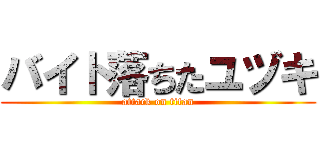 バイト落ちたユヅキ (attack on titan)