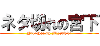 ネタ切れの宮下 (Netagire on Miyashita)