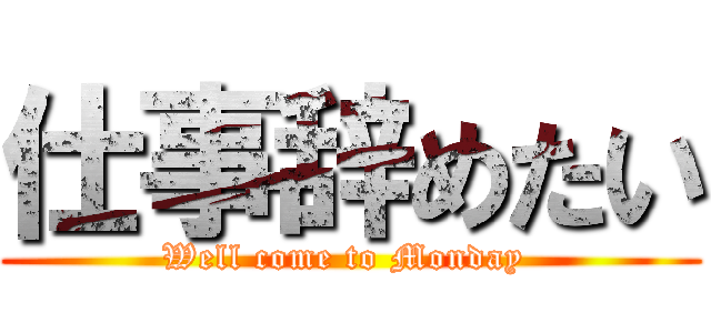 仕事辞めたい (Well come to Monday )