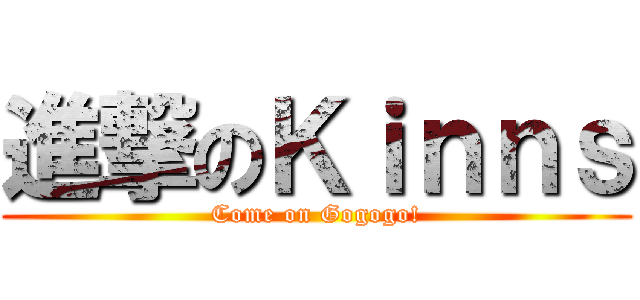 進撃のＫｉｎｎｓ (Come on Gogogo!)