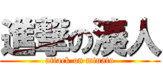 進撃の湊人 (attack on minato)