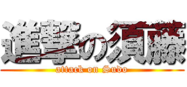 進撃の須藤 (attack on Sudo)