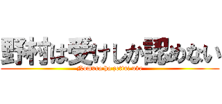 野村は受けしか認めない (Nomura ha zettai uke)