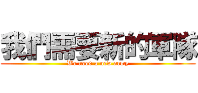 我們需要新的軍隊 (We need a new army)