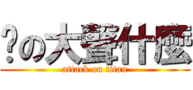 妳の大聲什麼 (attack on titan)