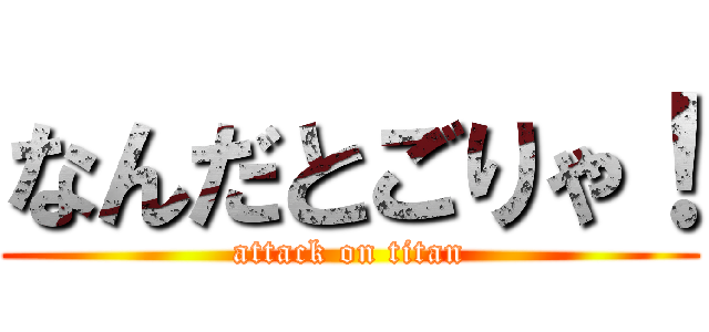 なんだとごりゃ！ (attack on titan)