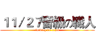 １１／２７晉級の職人 (looking for a job)
