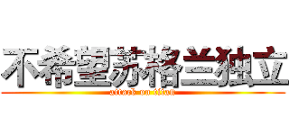 不希望苏格兰独立 (attack on titan)