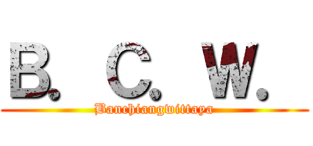 Ｂ．Ｃ．Ｗ． (Banchiangwittaya)