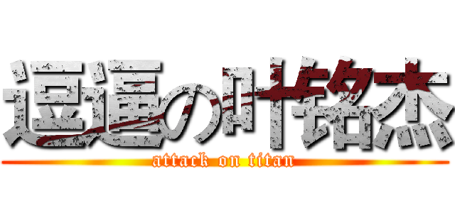 逗逼の叶铭杰 (attack on titan)