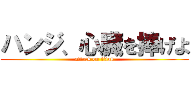 ハンジ、心臓を捧げよ (attack on titan)