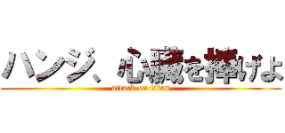 ハンジ、心臓を捧げよ (attack on titan)