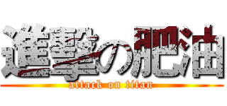進擊の肥油 (attack on titan)