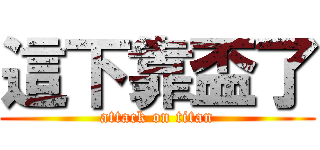這下靠盃了 (attack on titan)