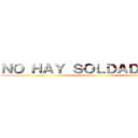 ＮＯ ＨＡＹ ＳＯＬＤＡＤＯＳ．． ()