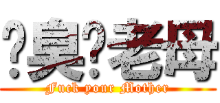 屌臭佢老母 (Fuck your Mother)