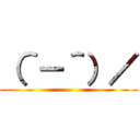 （＾－＾）／ ()