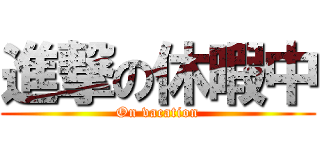 進撃の休暇中 (On vacation)