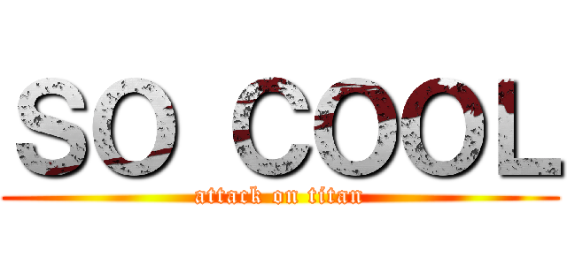 ＳＯ ＣＯＯＬ (attack on titan)