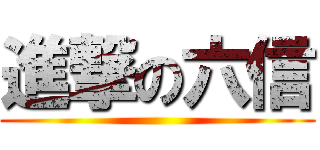 進撃の六信 ()