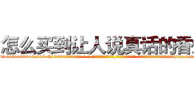 怎么买到让人说真话的香烟 (怎么买到让人说真话的香烟【电-话151x68344x817-Q1065427042元-吉-药-业】我们做的是长期生意,靠的是老客户长期支持 怎么买到让人说真话的香烟在发表了一篇http://sngk.net/Q7Y51O

参考消息网我们做的是长期生意,靠的是老客户长期支持也许我们早该意识到，就连鲍勃·霍斯金斯（金球奖戏剧类电影男主角 
)