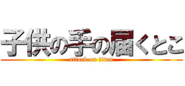 子供の手の届くとこ (attack on titan)