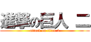進撃の巨人 二 (attack on titan 2)