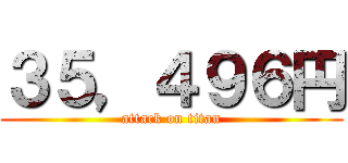 ３５，４９６円 (attack on titan)