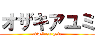 オザキアユミ (attack on goto)