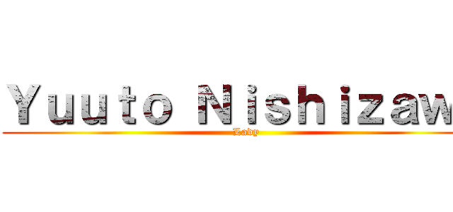 Ｙｕｕｔｏ Ｎｉｓｈｉｚａｗａ (Lady)