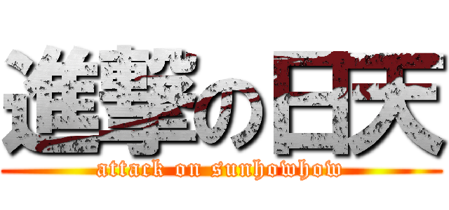 進撃の日天 (attack on sunhowhow)