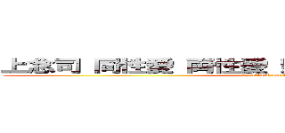 上念司 同性愛 両性愛 野獣先輩 ゲイセックス (attack on titan)