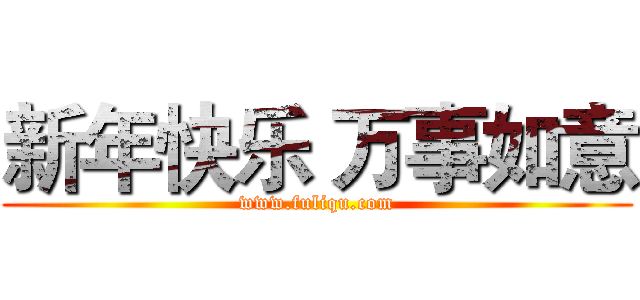 新年快乐 万事如意 (www.fuliqu.com)