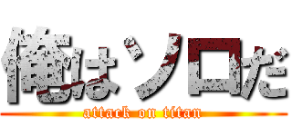 俺はソロだ (attack on titan)