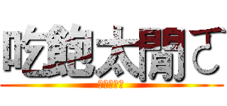 吃飽太閒ㄛ (ㄏㄏㄏㄏㄏ)