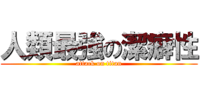 人類最強の潔癖性 (attack on titan)