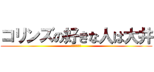 コリンズの好きな人は大井 (やりたい～～)
